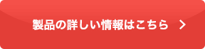 製品の詳しい情報はこちら