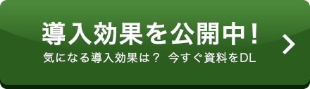 導入効果を公開中！ 気になる導入効果は？今すぐ資料をDL