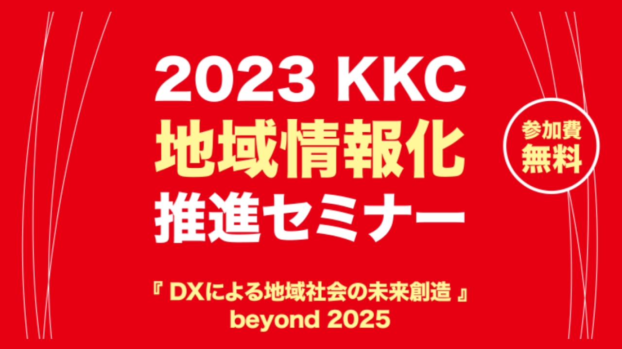 【関西圏のお客様必見！】2023KKC地域情報化推進セミナー『DXによる地域社会の未来創造』beyond2025