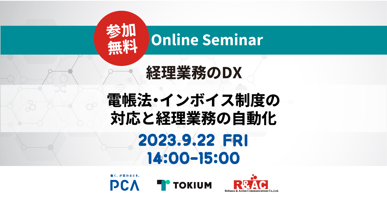 【経理業務のDX】PCA・TOKIUM・R&ACが語る電帳法・インボイス制度の対応と経理業務の自動化~電子帳簿保存法、インボイス制度の対応とこれからのクラウドサービス選択術を解説 ご好評につき第13弾!~