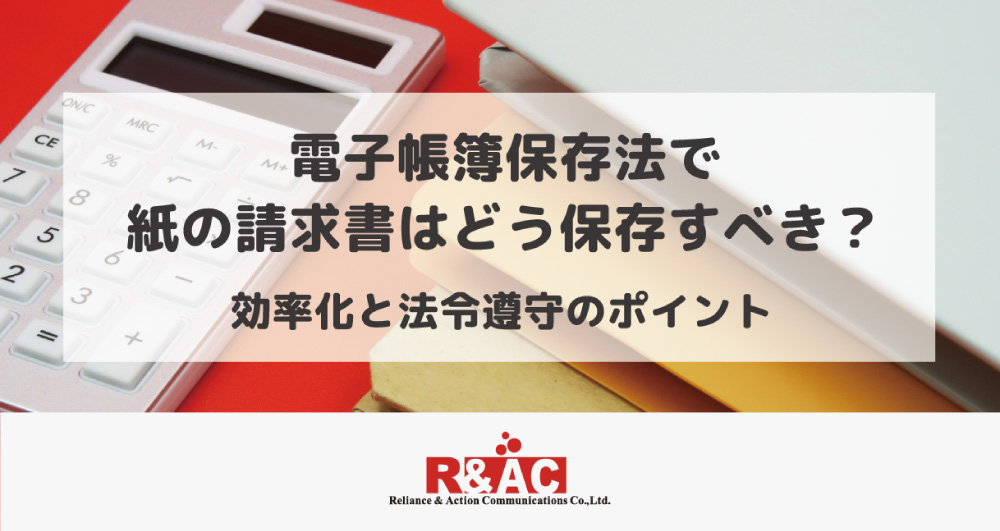 電子帳簿保存法で紙の請求書はどう保存すべき？効率化と法令遵守のポイント