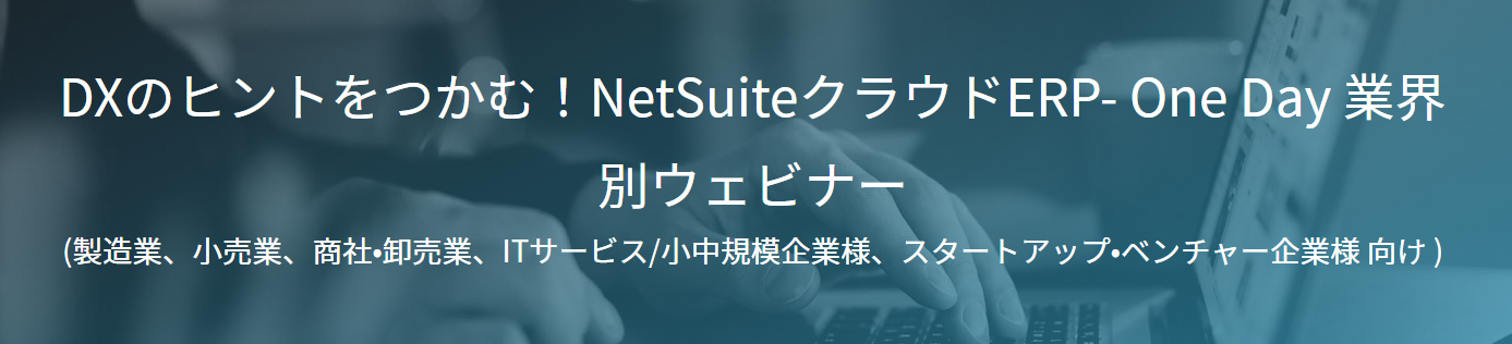DXのヒントをつかむ！NetSuiteクラウドERP- One Day 業界別ウェビナー