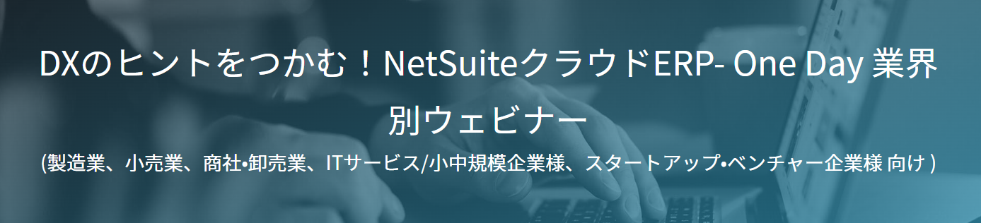 DXのヒントをつかむ!NetSuiteクラウドERP- One Day 業界別ウェビナー