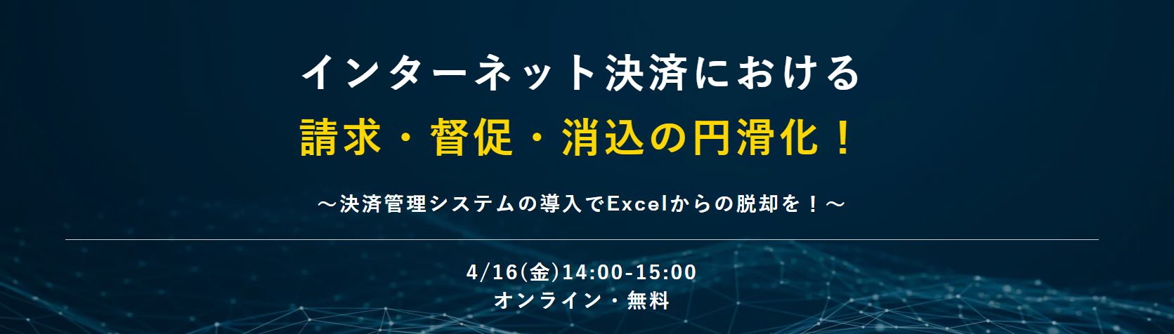 インターネット決済における 請求・督促・消込の円滑化! ~決済管理システムの導入でExcelからの脱却を!~