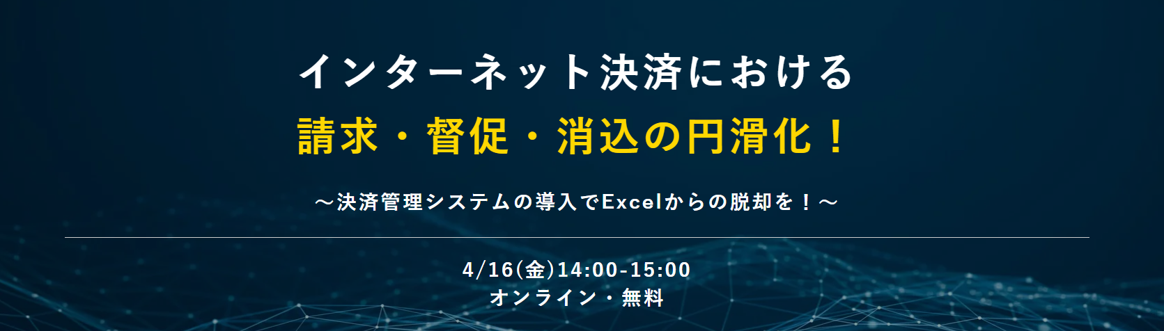 インターネット決済における 請求・督促・消込の円滑化！ ～決済管理システムの導入でExcelからの脱却を！～